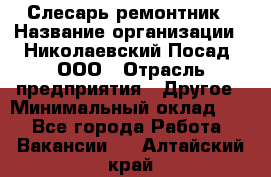 Слесарь-ремонтник › Название организации ­ Николаевский Посад, ООО › Отрасль предприятия ­ Другое › Минимальный оклад ­ 1 - Все города Работа » Вакансии   . Алтайский край